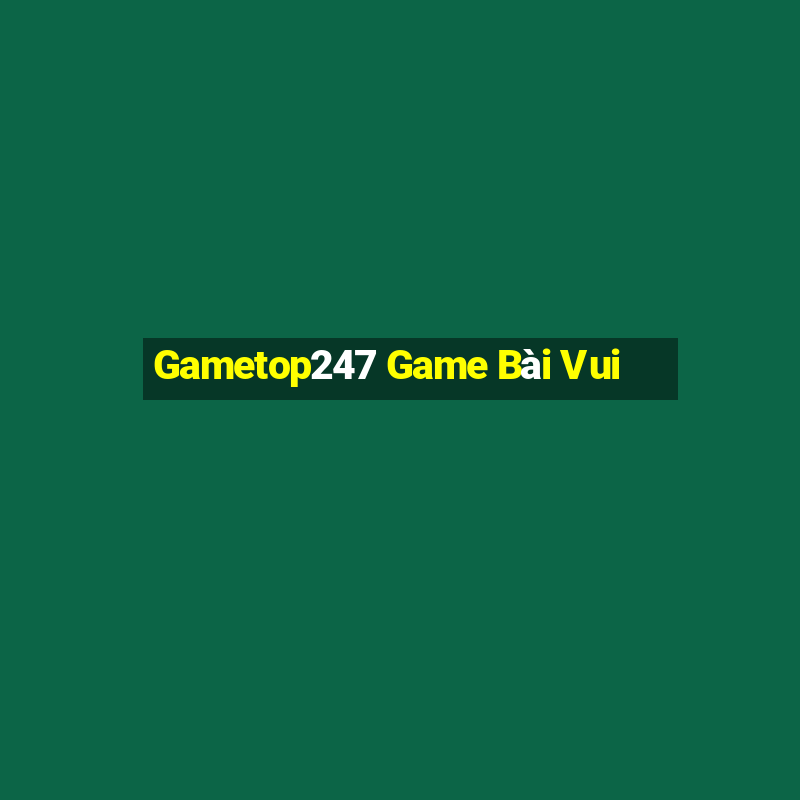 Gametop247 Game Bài Vui