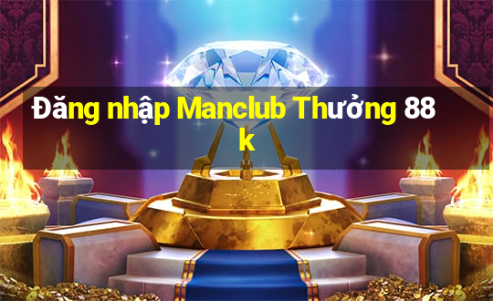 Đăng nhập Manclub Thưởng 88k