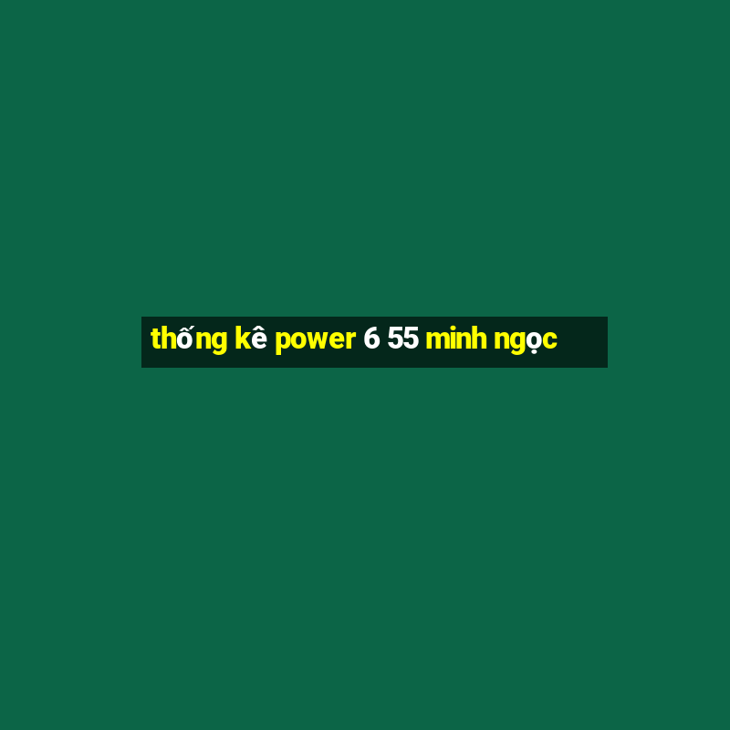 thống kê power 6 55 minh ngọc