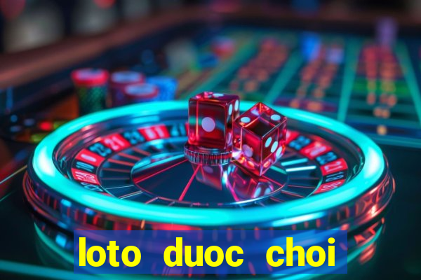 loto duoc choi nhieu hom nay