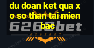 du doan ket qua xo so than tai mien bac