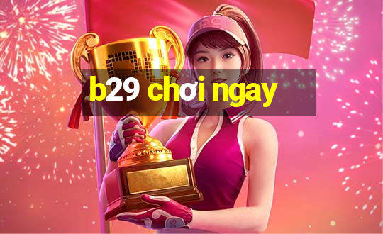 b29 chơi ngay