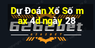 Dự Đoán Xổ Số max 4d ngày 28