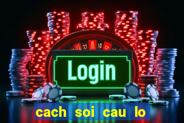 cach soi cau lo chuan nhat