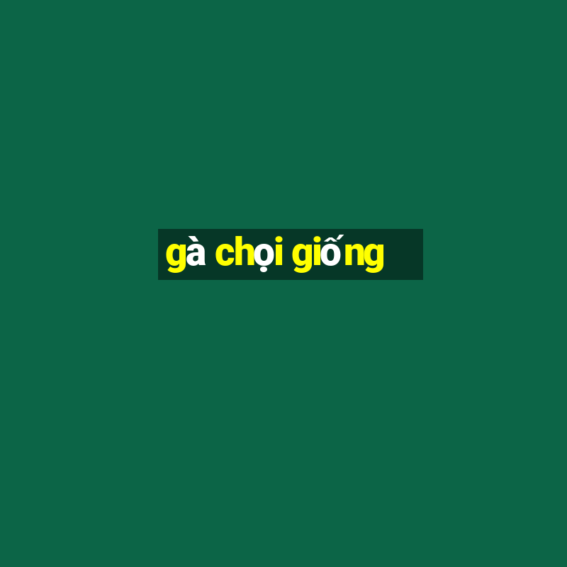 gà chọi giống