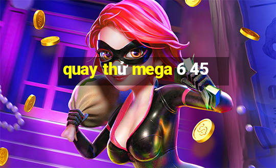 quay thử mega 6 45