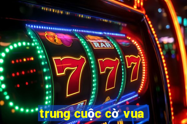 trung cuộc cờ vua