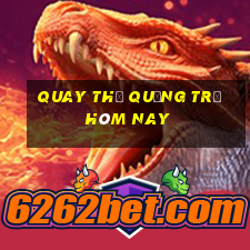 quay thử quảng trị hôm nay