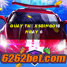 Quay thử XSBINGO18 ngày 6