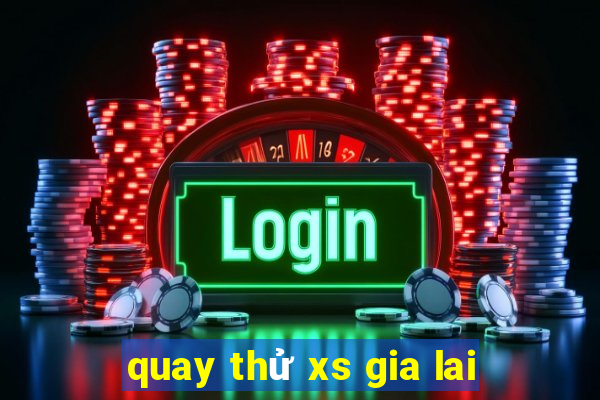 quay thử xs gia lai