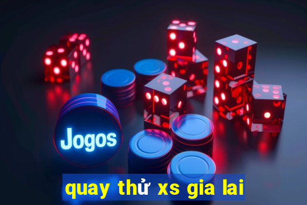 quay thử xs gia lai