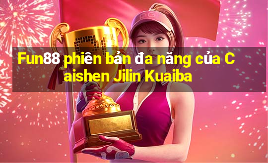 Fun88 phiên bản đa năng của Caishen Jilin Kuaiba