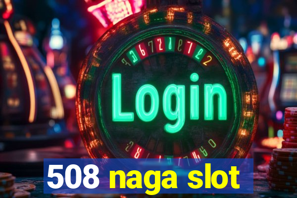 508 naga slot