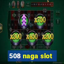 508 naga slot