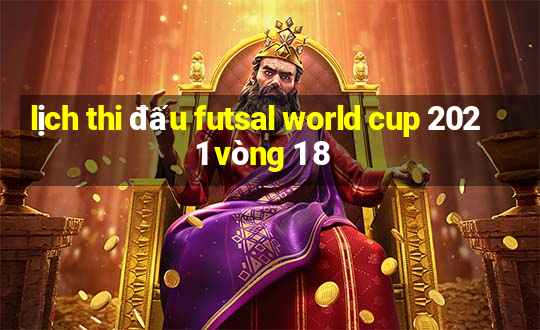 lịch thi đấu futsal world cup 2021 vòng 1 8