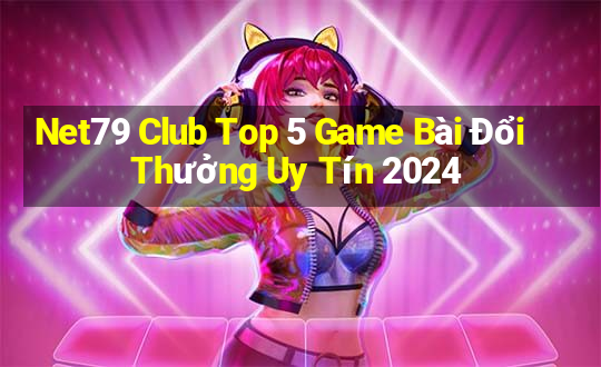 Net79 Club Top 5 Game Bài Đổi Thưởng Uy Tín 2024