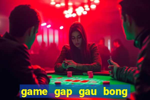 game gap gau bong sòng bạc an toàn