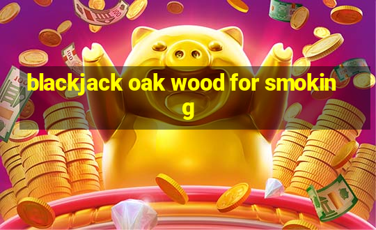 blackjack oak wood for smoking