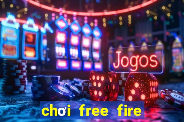 chơi free fire miễn phí