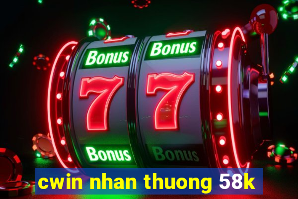 cwin nhan thuong 58k