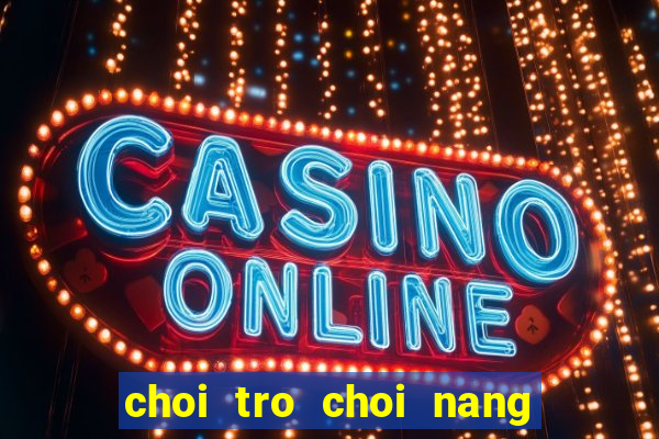 choi tro choi nang tien ca