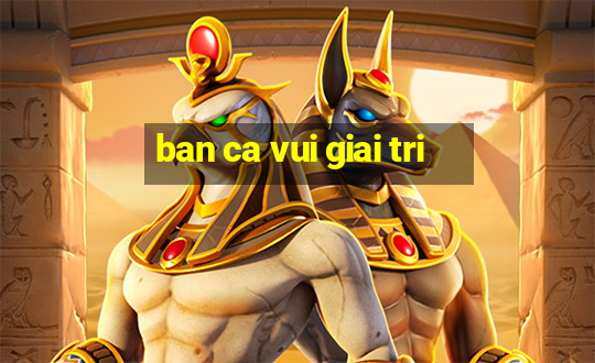 ban ca vui giai tri