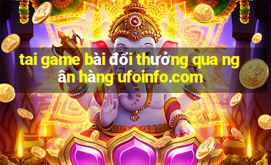 tai game bài đổi thưởng qua ngân hàng ufoinfo.com