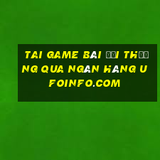 tai game bài đổi thưởng qua ngân hàng ufoinfo.com