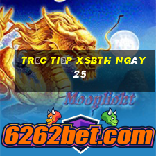 Trực tiếp XSBTH ngày 25