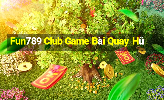 Fun789 Club Game Bài Quay Hũ