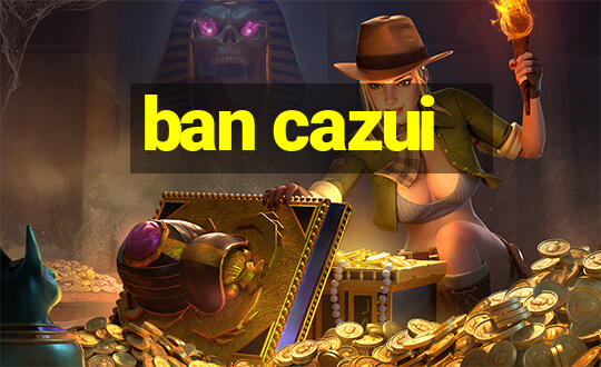 ban cazui