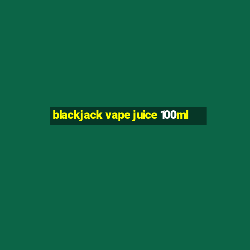 blackjack vape juice 100ml