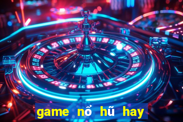 game nổ hũ hay nhất hiện nay