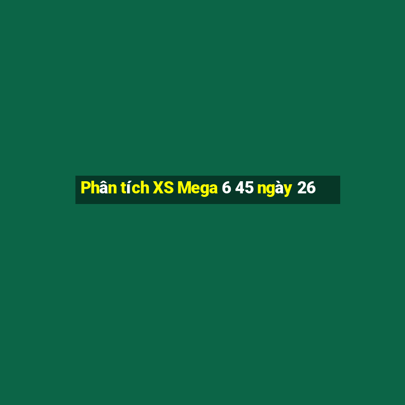 Phân tích XS Mega 6 45 ngày 26