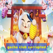 gacha club corrupted