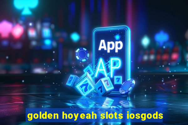 golden hoyeah slots iosgods