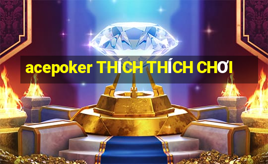 acepoker THÍCH THÍCH CHƠI