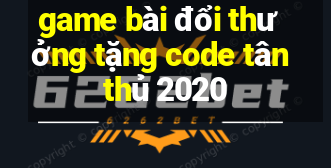 game bài đổi thưởng tặng code tân thủ 2020