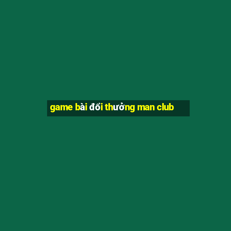 game bài đổi thưởng man club