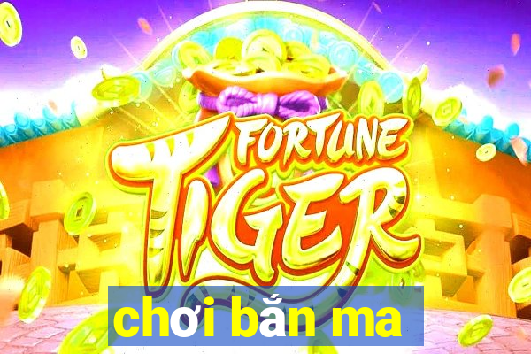 chơi bắn ma