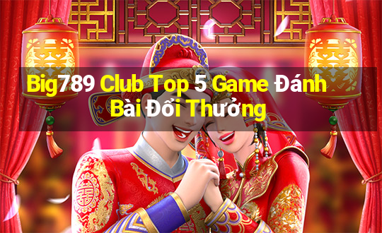 Big789 Club Top 5 Game Đánh Bài Đổi Thưởng