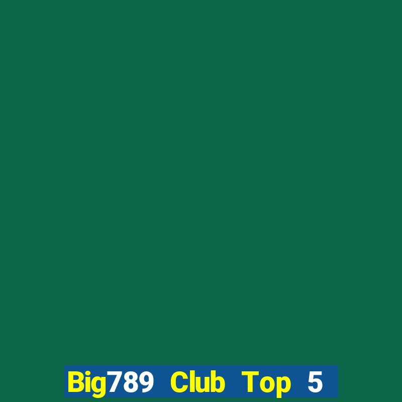 Big789 Club Top 5 Game Đánh Bài Đổi Thưởng