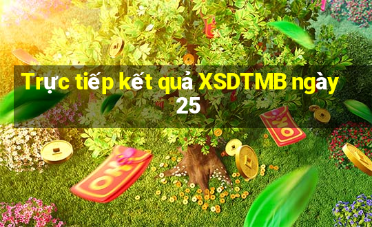 Trực tiếp kết quả XSDTMB ngày 25