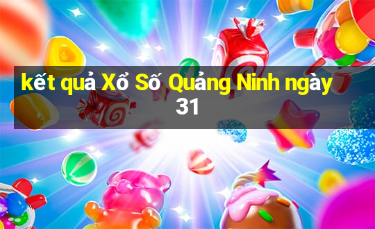 kết quả Xổ Số Quảng Ninh ngày 31