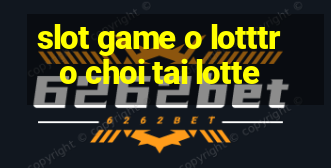 slot game o lotttro choi tai lotte