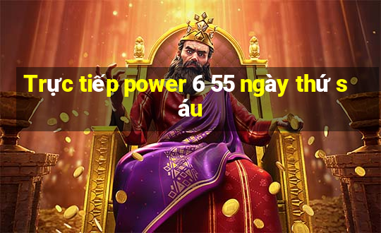 Trực tiếp power 6 55 ngày thứ sáu