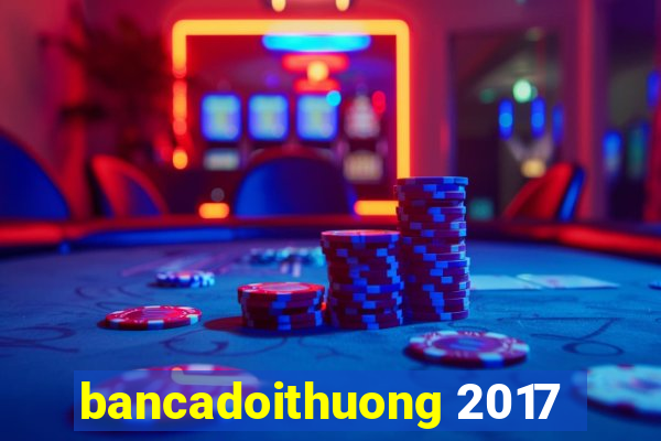 bancadoithuong 2017