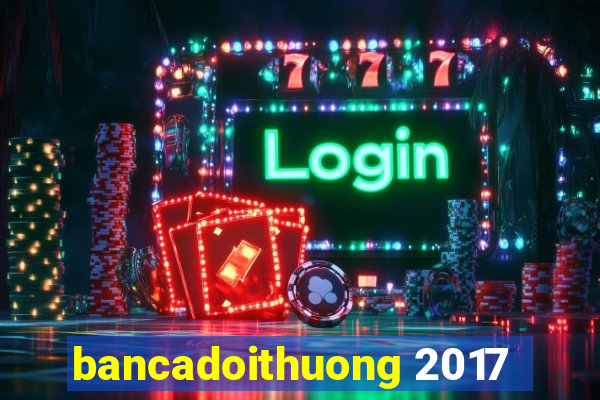 bancadoithuong 2017