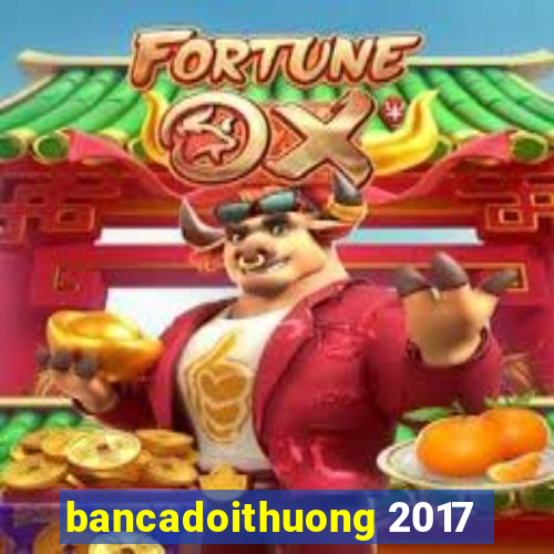 bancadoithuong 2017