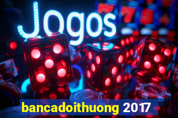 bancadoithuong 2017